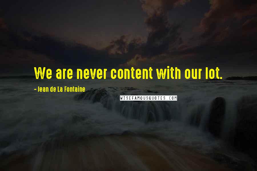 Jean De La Fontaine Quotes: We are never content with our lot.