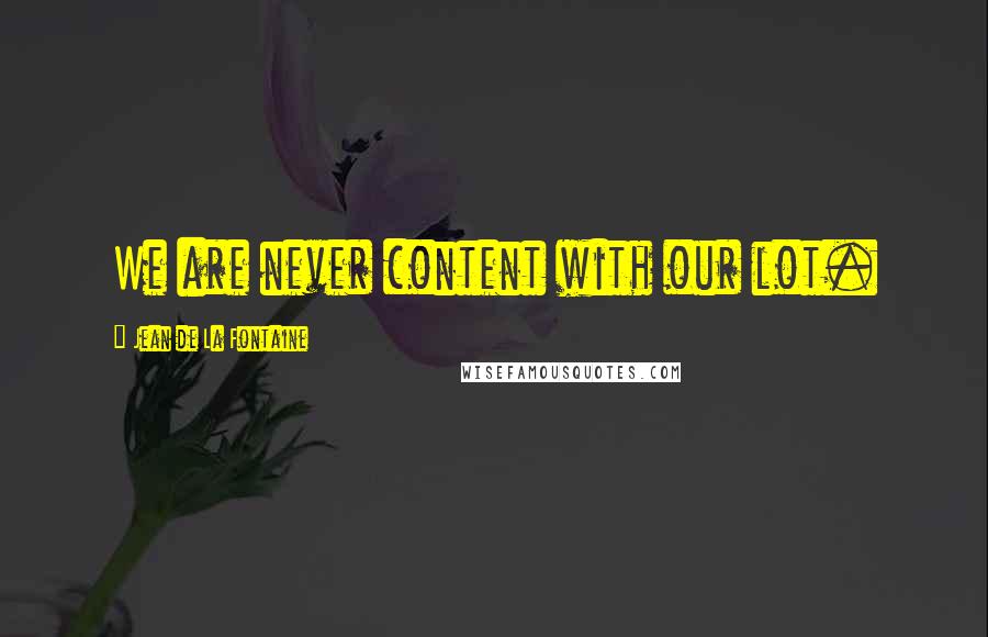 Jean De La Fontaine Quotes: We are never content with our lot.