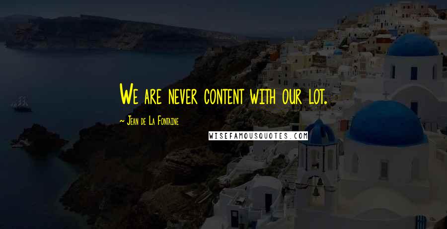 Jean De La Fontaine Quotes: We are never content with our lot.