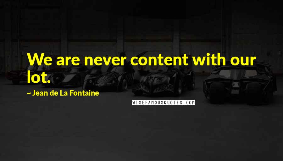 Jean De La Fontaine Quotes: We are never content with our lot.