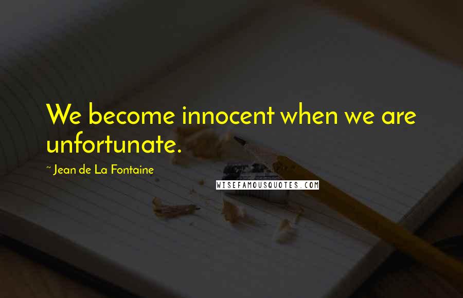 Jean De La Fontaine Quotes: We become innocent when we are unfortunate.