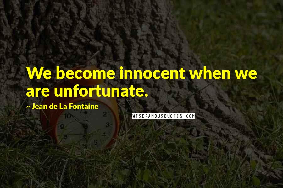 Jean De La Fontaine Quotes: We become innocent when we are unfortunate.