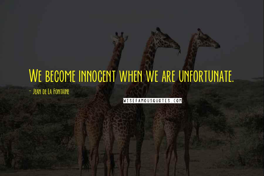 Jean De La Fontaine Quotes: We become innocent when we are unfortunate.