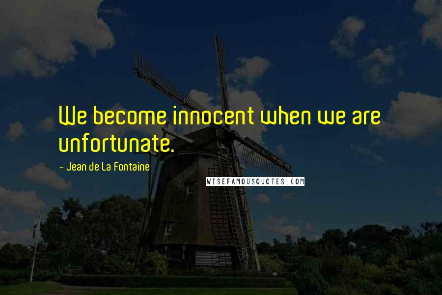 Jean De La Fontaine Quotes: We become innocent when we are unfortunate.