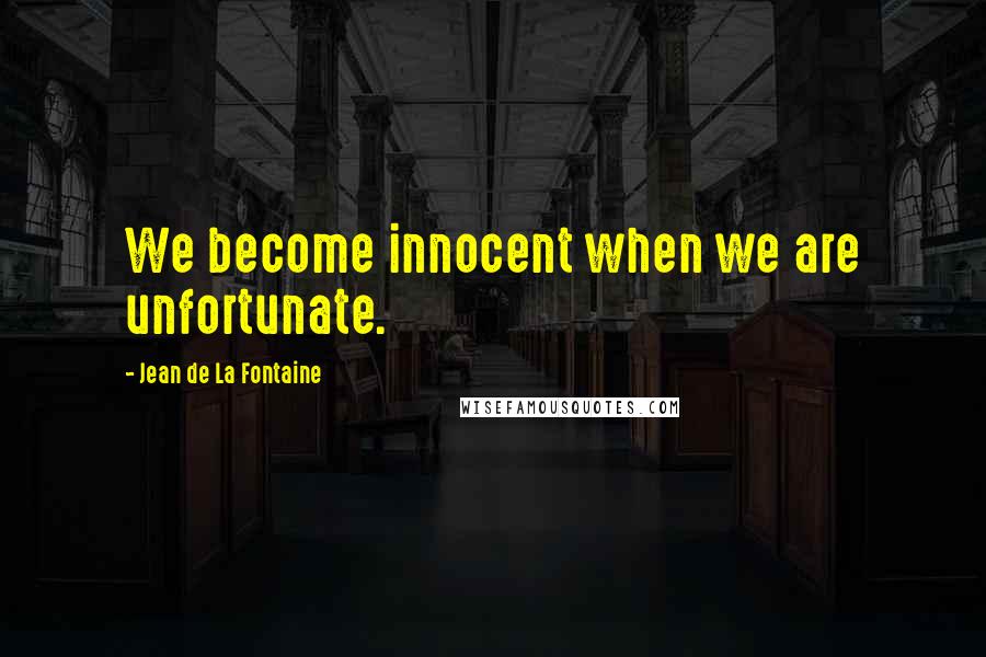 Jean De La Fontaine Quotes: We become innocent when we are unfortunate.