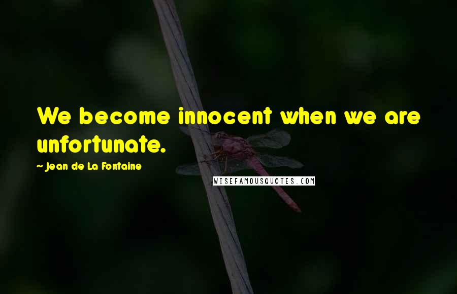 Jean De La Fontaine Quotes: We become innocent when we are unfortunate.