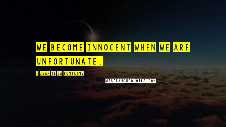 Jean De La Fontaine Quotes: We become innocent when we are unfortunate.