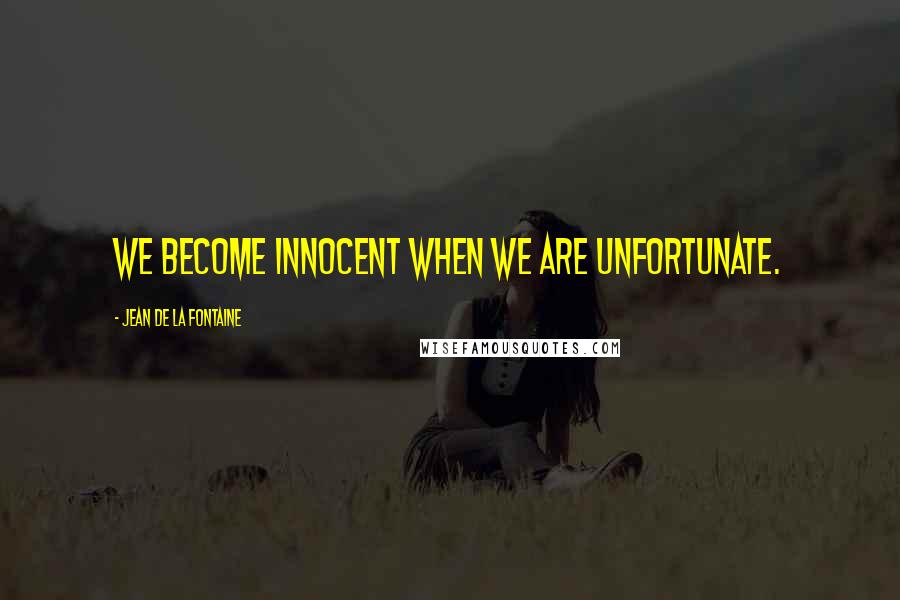 Jean De La Fontaine Quotes: We become innocent when we are unfortunate.