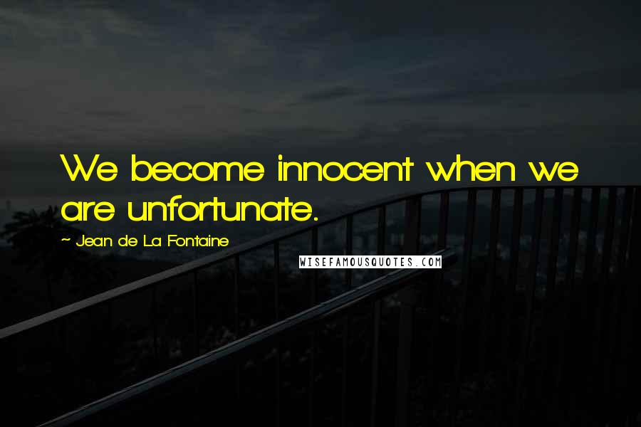 Jean De La Fontaine Quotes: We become innocent when we are unfortunate.