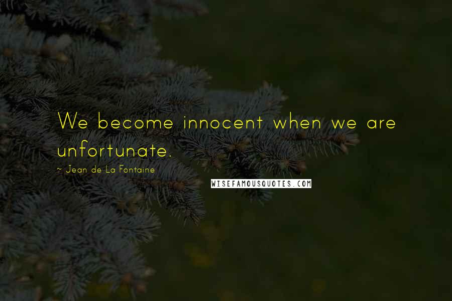 Jean De La Fontaine Quotes: We become innocent when we are unfortunate.