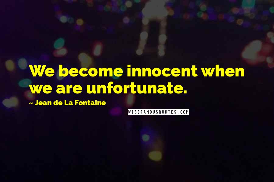 Jean De La Fontaine Quotes: We become innocent when we are unfortunate.