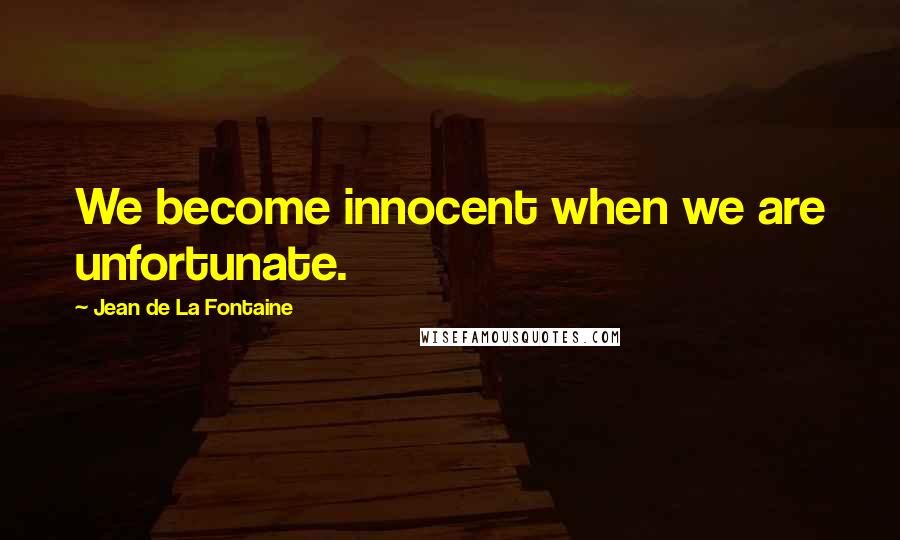 Jean De La Fontaine Quotes: We become innocent when we are unfortunate.