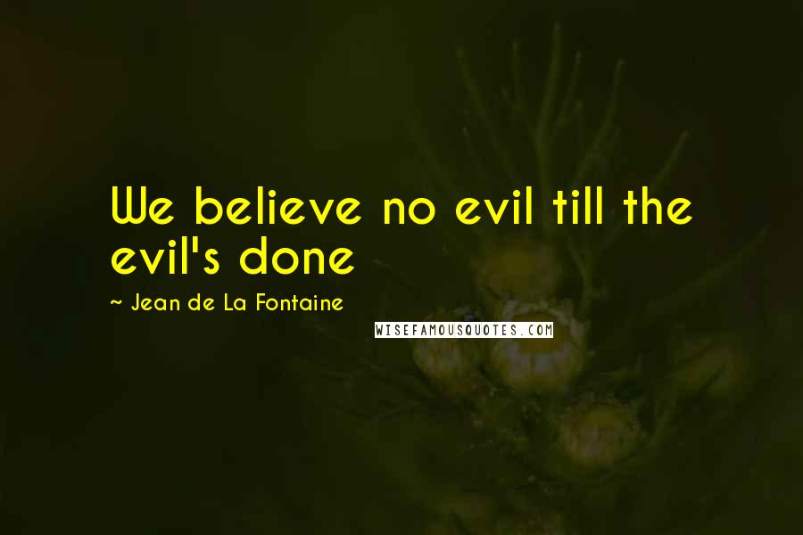 Jean De La Fontaine Quotes: We believe no evil till the evil's done