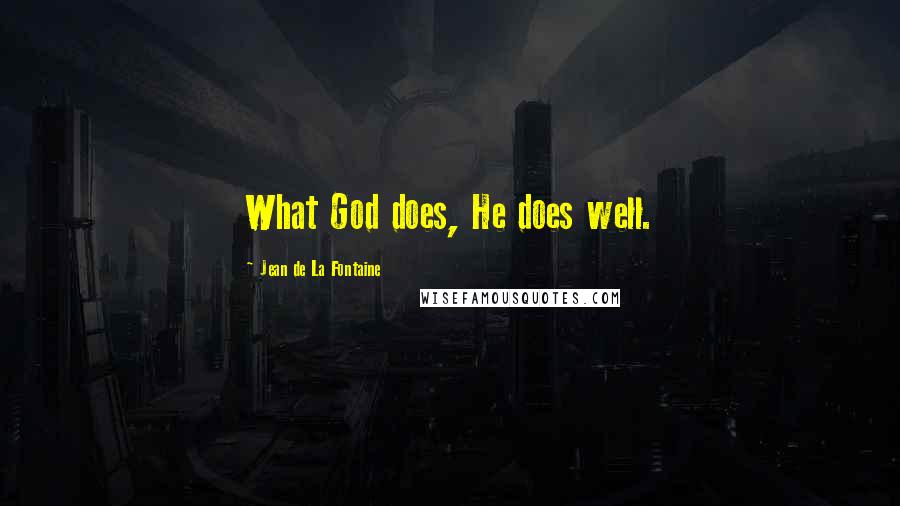 Jean De La Fontaine Quotes: What God does, He does well.