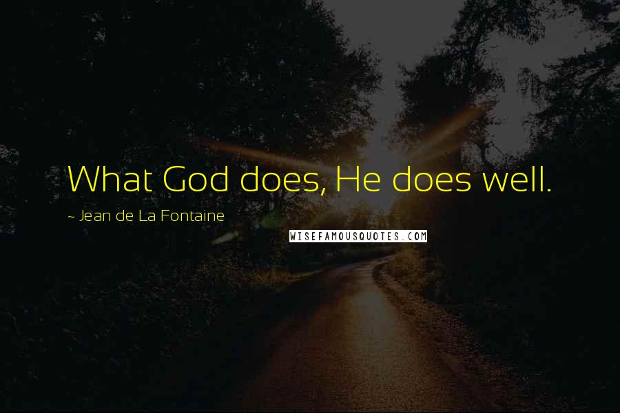 Jean De La Fontaine Quotes: What God does, He does well.