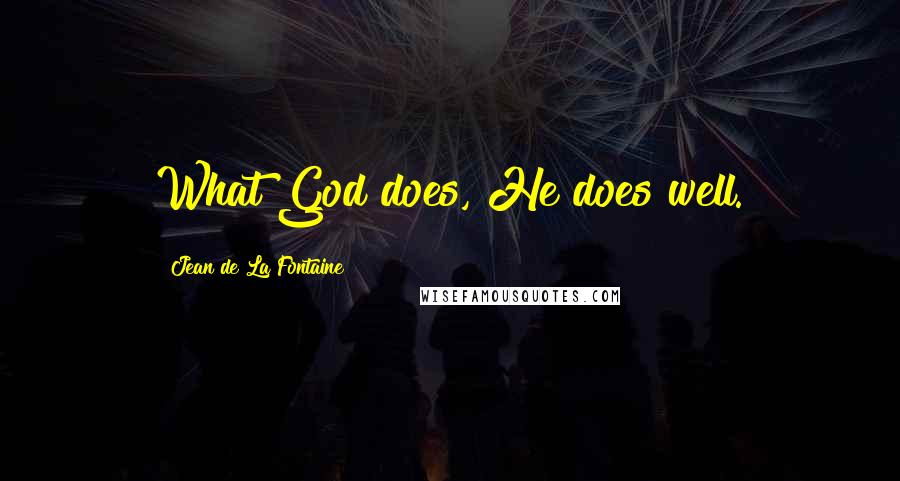 Jean De La Fontaine Quotes: What God does, He does well.