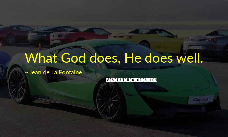 Jean De La Fontaine Quotes: What God does, He does well.
