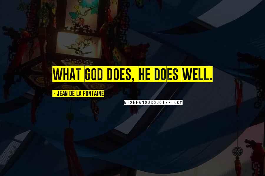 Jean De La Fontaine Quotes: What God does, He does well.