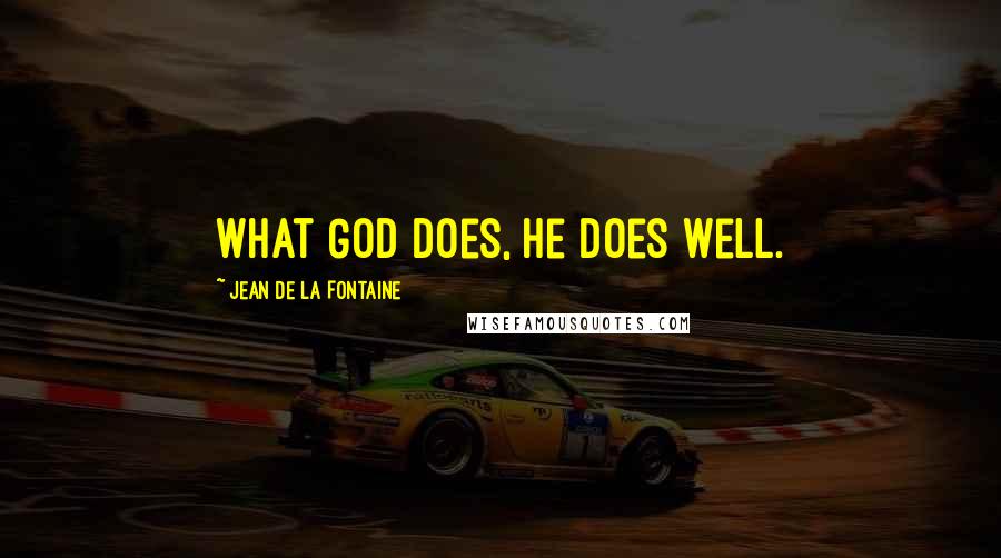 Jean De La Fontaine Quotes: What God does, He does well.