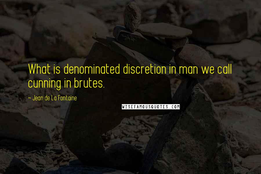 Jean De La Fontaine Quotes: What is denominated discretion in man we call cunning in brutes.