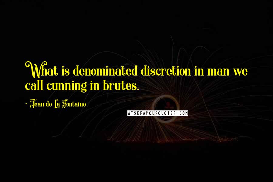 Jean De La Fontaine Quotes: What is denominated discretion in man we call cunning in brutes.