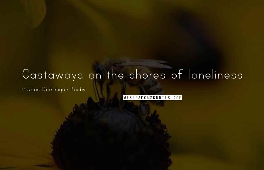 Jean-Dominique Bauby Quotes: Castaways on the shores of loneliness