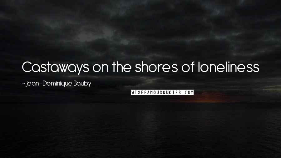 Jean-Dominique Bauby Quotes: Castaways on the shores of loneliness