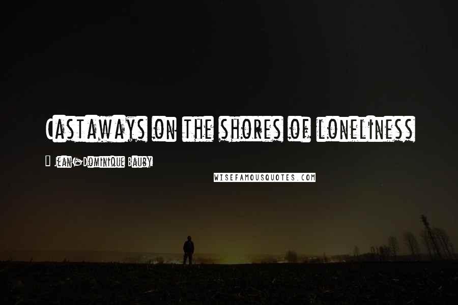 Jean-Dominique Bauby Quotes: Castaways on the shores of loneliness