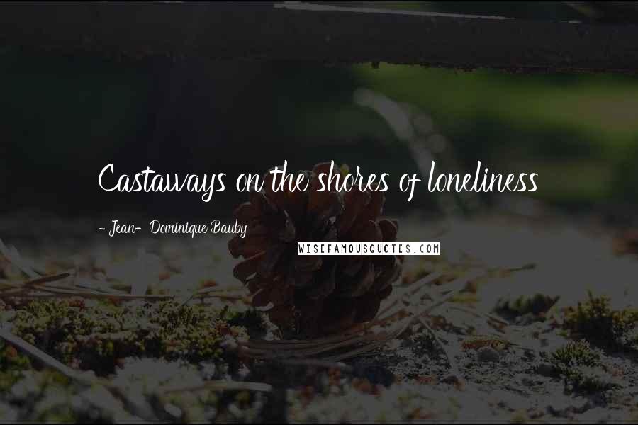 Jean-Dominique Bauby Quotes: Castaways on the shores of loneliness