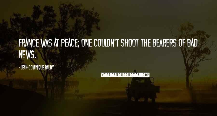 Jean-Dominique Bauby Quotes: France was at peace; one couldn't shoot the bearers of bad news.