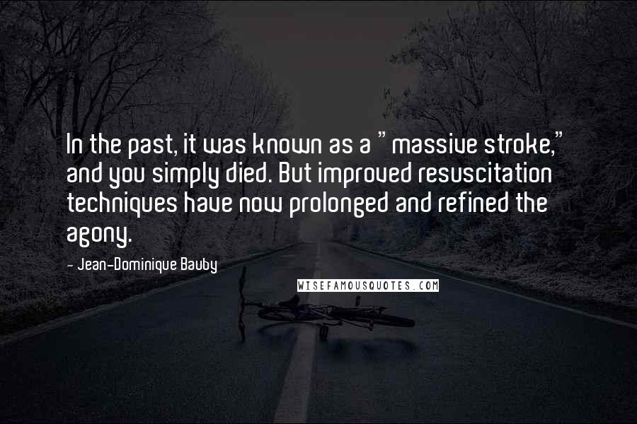 Jean-Dominique Bauby Quotes: In the past, it was known as a "massive stroke," and you simply died. But improved resuscitation techniques have now prolonged and refined the agony.