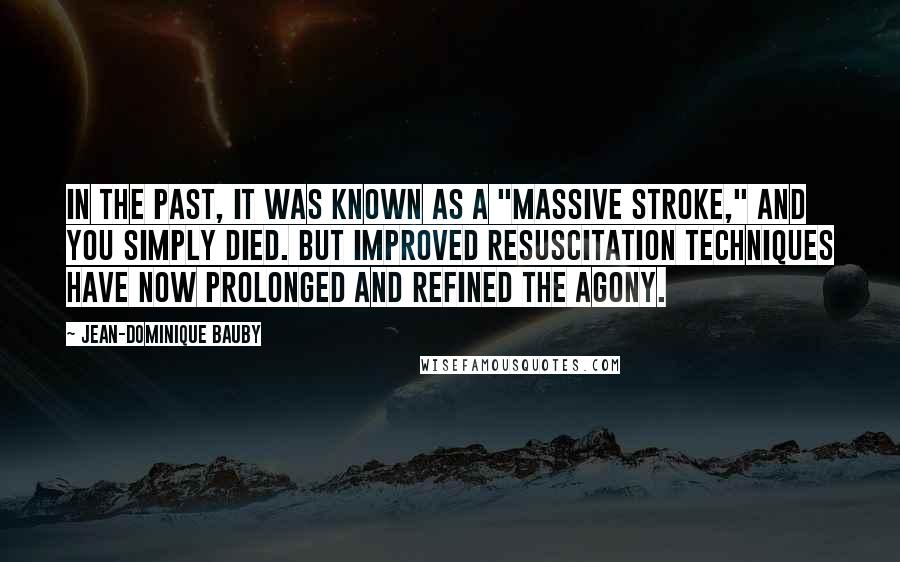 Jean-Dominique Bauby Quotes: In the past, it was known as a "massive stroke," and you simply died. But improved resuscitation techniques have now prolonged and refined the agony.