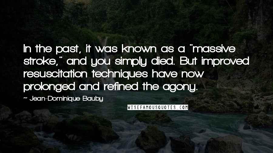 Jean-Dominique Bauby Quotes: In the past, it was known as a "massive stroke," and you simply died. But improved resuscitation techniques have now prolonged and refined the agony.