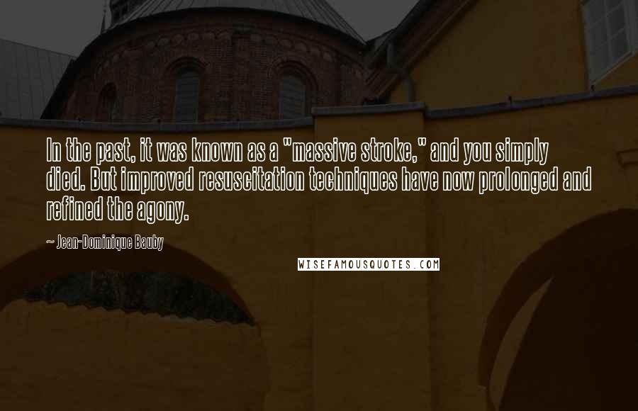 Jean-Dominique Bauby Quotes: In the past, it was known as a "massive stroke," and you simply died. But improved resuscitation techniques have now prolonged and refined the agony.