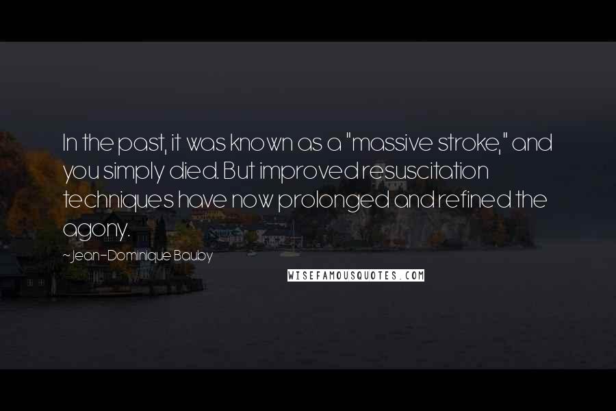 Jean-Dominique Bauby Quotes: In the past, it was known as a "massive stroke," and you simply died. But improved resuscitation techniques have now prolonged and refined the agony.