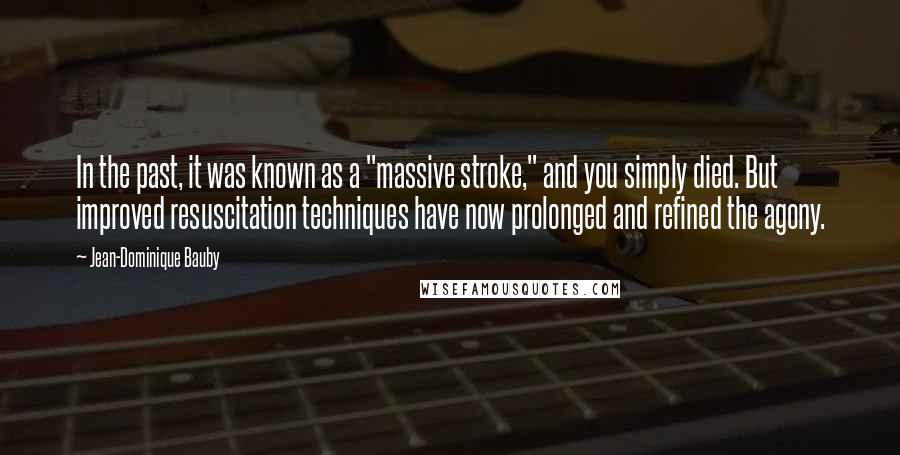 Jean-Dominique Bauby Quotes: In the past, it was known as a "massive stroke," and you simply died. But improved resuscitation techniques have now prolonged and refined the agony.