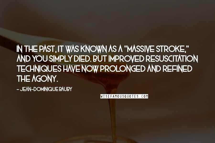 Jean-Dominique Bauby Quotes: In the past, it was known as a "massive stroke," and you simply died. But improved resuscitation techniques have now prolonged and refined the agony.