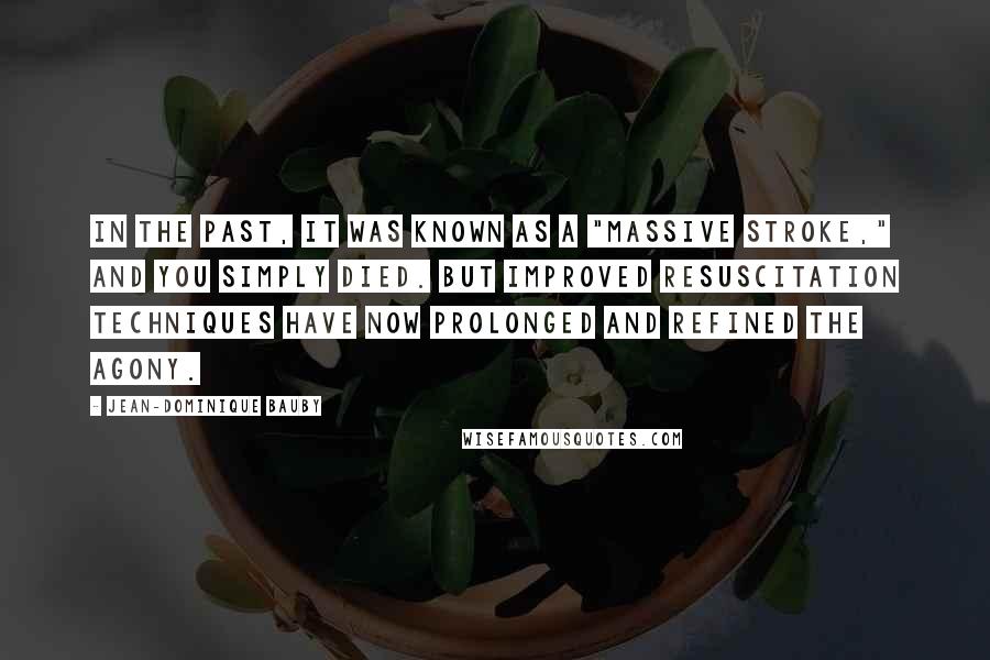 Jean-Dominique Bauby Quotes: In the past, it was known as a "massive stroke," and you simply died. But improved resuscitation techniques have now prolonged and refined the agony.