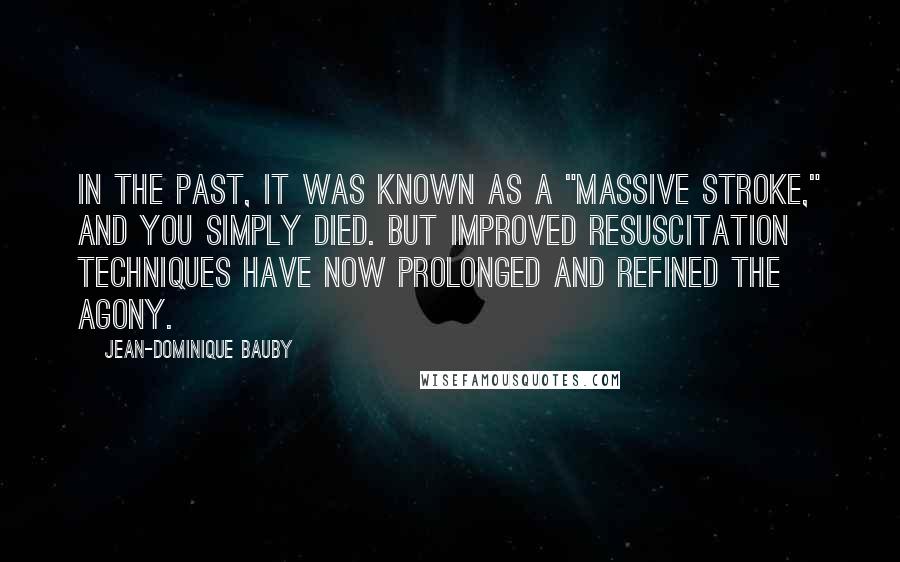 Jean-Dominique Bauby Quotes: In the past, it was known as a "massive stroke," and you simply died. But improved resuscitation techniques have now prolonged and refined the agony.