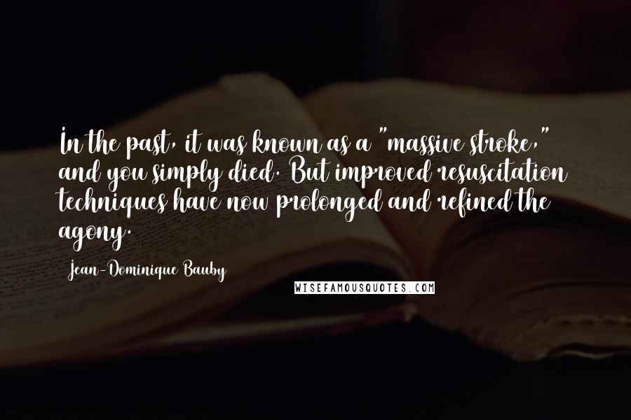 Jean-Dominique Bauby Quotes: In the past, it was known as a "massive stroke," and you simply died. But improved resuscitation techniques have now prolonged and refined the agony.