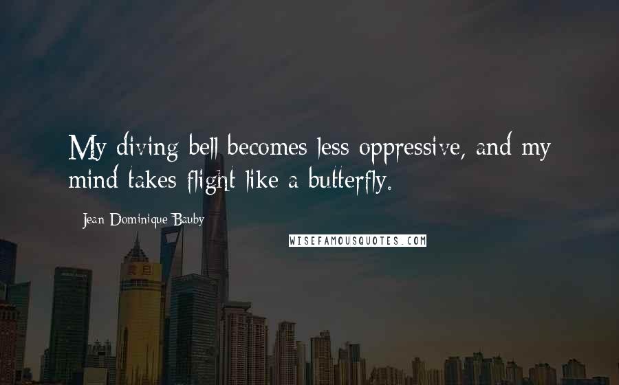 Jean-Dominique Bauby Quotes: My diving bell becomes less oppressive, and my mind takes flight like a butterfly.