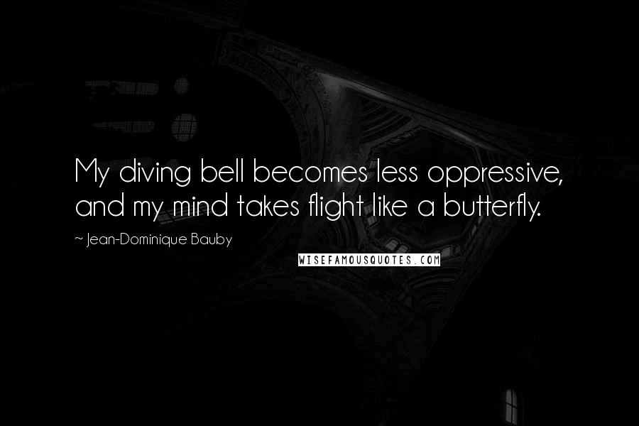 Jean-Dominique Bauby Quotes: My diving bell becomes less oppressive, and my mind takes flight like a butterfly.