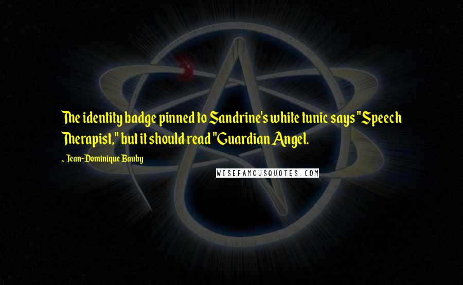 Jean-Dominique Bauby Quotes: The identity badge pinned to Sandrine's white tunic says "Speech Therapist," but it should read "Guardian Angel.