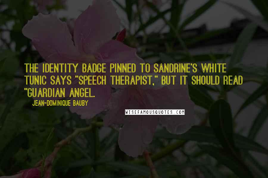 Jean-Dominique Bauby Quotes: The identity badge pinned to Sandrine's white tunic says "Speech Therapist," but it should read "Guardian Angel.