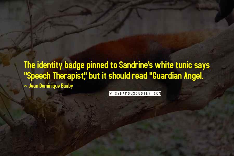 Jean-Dominique Bauby Quotes: The identity badge pinned to Sandrine's white tunic says "Speech Therapist," but it should read "Guardian Angel.