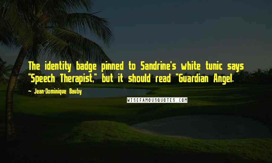 Jean-Dominique Bauby Quotes: The identity badge pinned to Sandrine's white tunic says "Speech Therapist," but it should read "Guardian Angel.