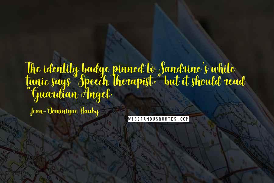 Jean-Dominique Bauby Quotes: The identity badge pinned to Sandrine's white tunic says "Speech Therapist," but it should read "Guardian Angel.
