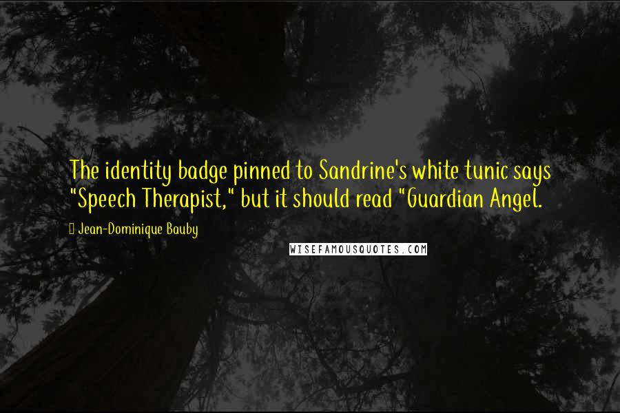 Jean-Dominique Bauby Quotes: The identity badge pinned to Sandrine's white tunic says "Speech Therapist," but it should read "Guardian Angel.