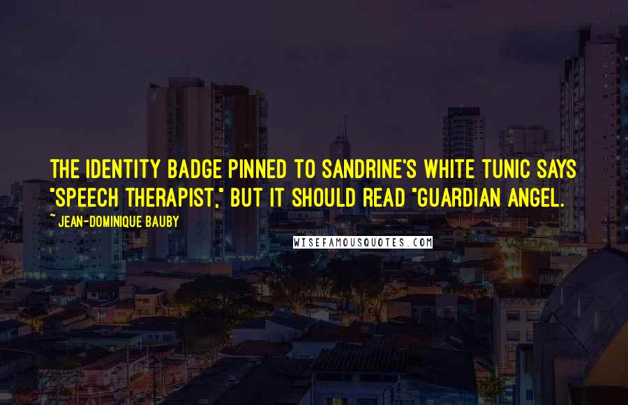 Jean-Dominique Bauby Quotes: The identity badge pinned to Sandrine's white tunic says "Speech Therapist," but it should read "Guardian Angel.