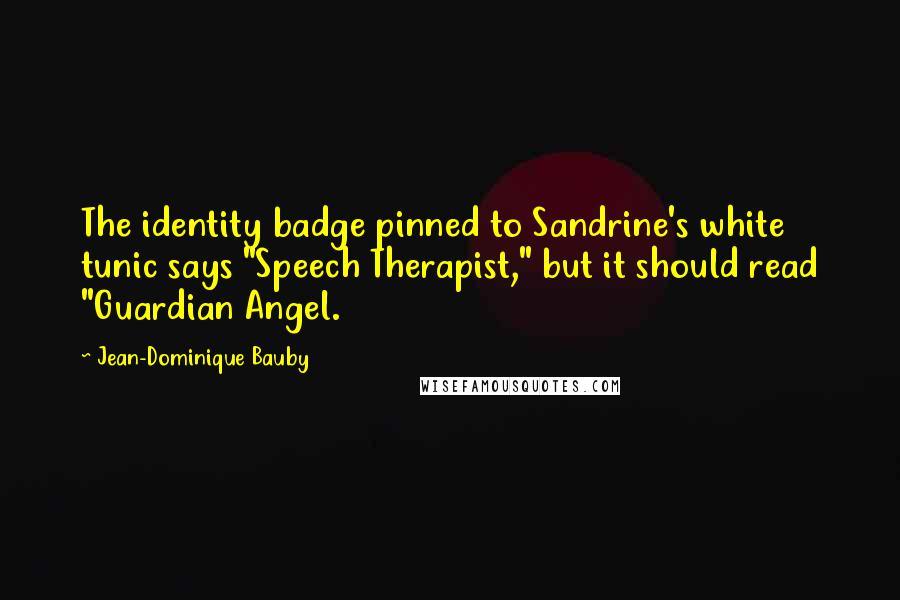 Jean-Dominique Bauby Quotes: The identity badge pinned to Sandrine's white tunic says "Speech Therapist," but it should read "Guardian Angel.